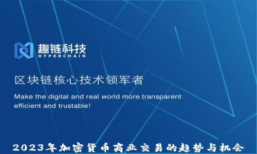 
2023年加密货币商业交易的趋势与机会