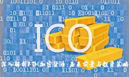 深入解析FTM加密货币：未来前景与投资策略