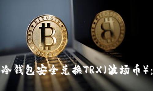 如何使用冷钱包安全兑换TRX（波场币）：完整指南