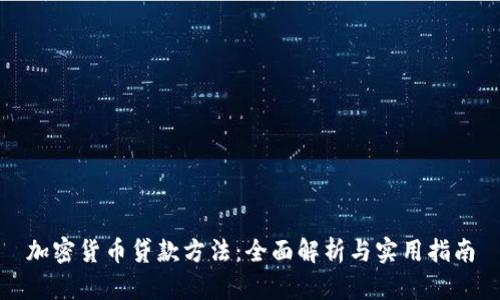 加密货币贷款方法：全面解析与实用指南