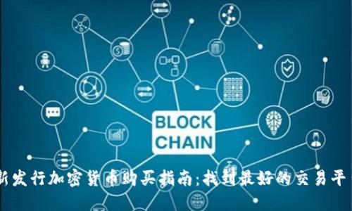 新发行加密货币购买指南：找到最好的交易平台