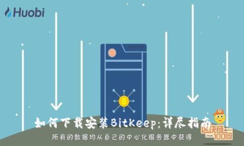 如何下载安装BitKeep：详尽指南