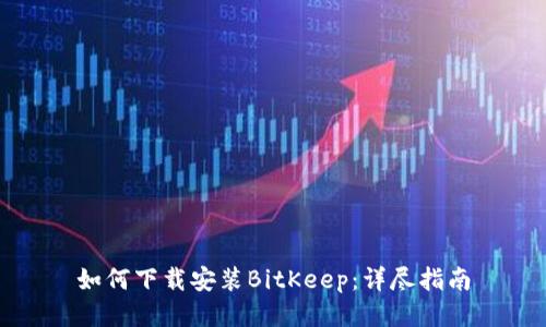 如何下载安装BitKeep：详尽指南