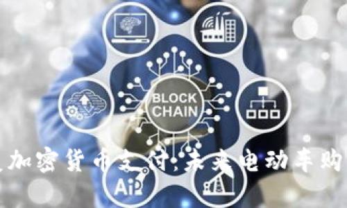 特斯拉恢复加密货币支付：未来电动车购车的新选择