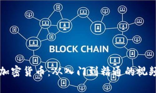 全面解析加密货币：从入门到精通的视频教学指南