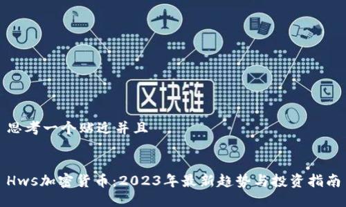 思考一个贴近并且


Hws加密货币：2023年最新趋势与投资指南