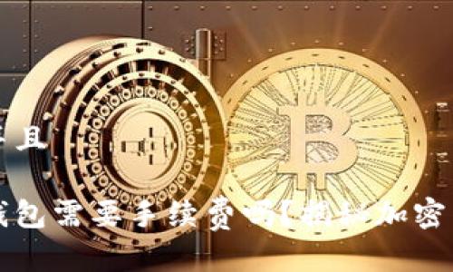 思考一个贴近并且

交易所币转到钱包需要手续费吗？揭秘加密货币转账的真相