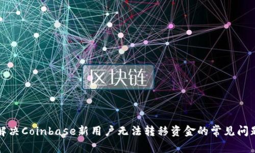 解决Coinbase新用户无法转移资金的常见问题