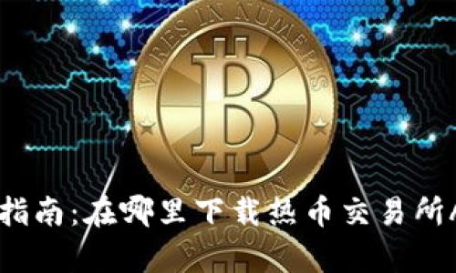 热币交易所下载指南：在哪里下载热币交易所App及其使用方法