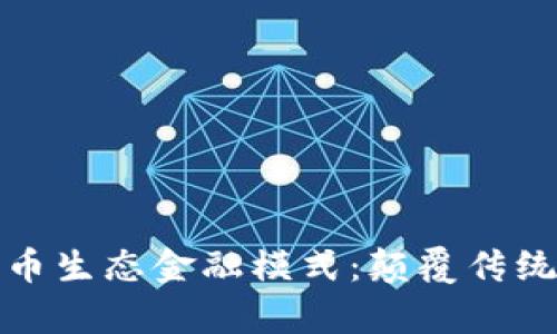 深入解析加密货币生态金融模式：颠覆传统金融的创新之路